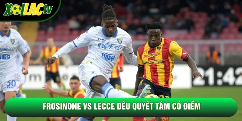 Frosinone vs Lecce đều quyết tâm có điểm Frosinone vs Lecce đều quyết tâm có điểm