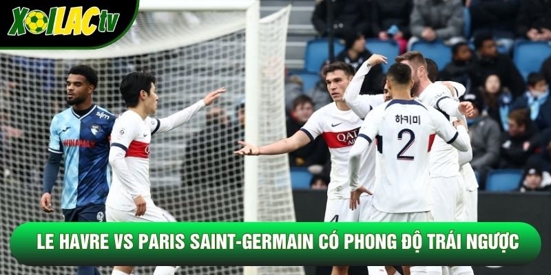 Le Havre vs Paris Saint-Germain có phong độ trái ngược Le Havre vs Paris Saint-Germain có phong độ trái ngược