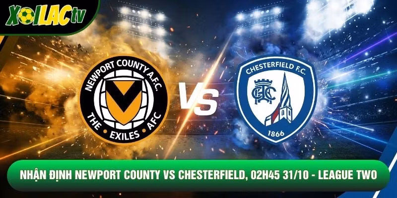 Nhận Định Newport County Vs Chesterfield, 02h45 31/10 – League Two