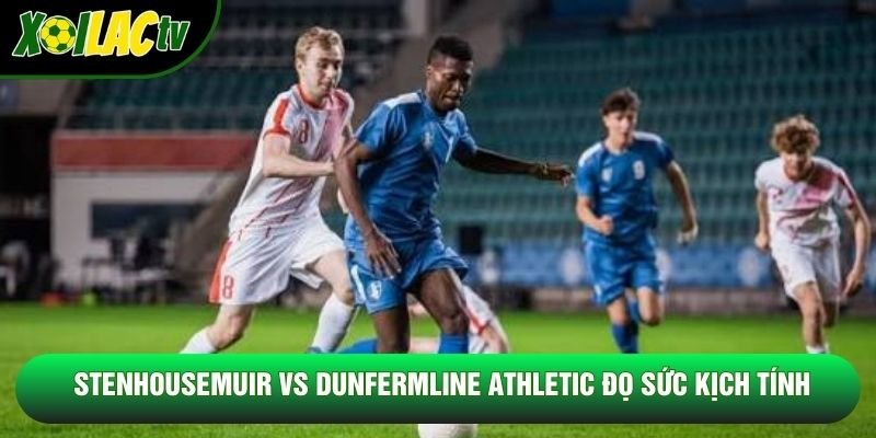 Stenhousemuir vs Dunfermline Athletic đọ sức kịch tính Stenhousemuir vs Dunfermline Athletic đọ sức kịch tính